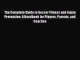 Read The Complete Guide to Soccer Fitness and Injury Prevention: A Handbook for Players Parents