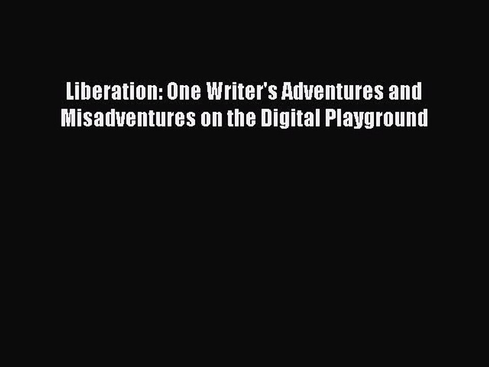 [Read PDF] Liberation: One Writer's Adventures and Misadventures on the Digital Playground