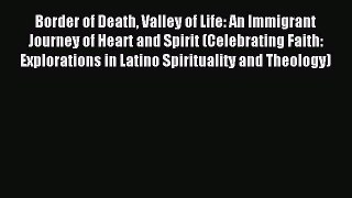 Download Border of Death Valley of Life: An Immigrant Journey of Heart and Spirit (Celebrating