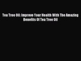 Read Tea Tree Oil: Improve Your Health With The Amazing Benefits Of Tea Tree Oil PDF Online