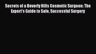 Read Secrets of a Beverly Hills Cosmetic Surgeon: The Expert's Guide to Safe Successful Surgery