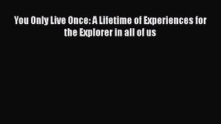 PDF You Only Live Once: A Lifetime of Experiences for the Explorer in all of us Free Books
