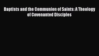 Ebook Baptists and the Communion of Saints: A Theology of Covenanted Disciples Read Full Ebook