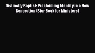 Ebook Distinctly Baptist: Proclaiming Identity in a New Generation (Star Book for Ministers)