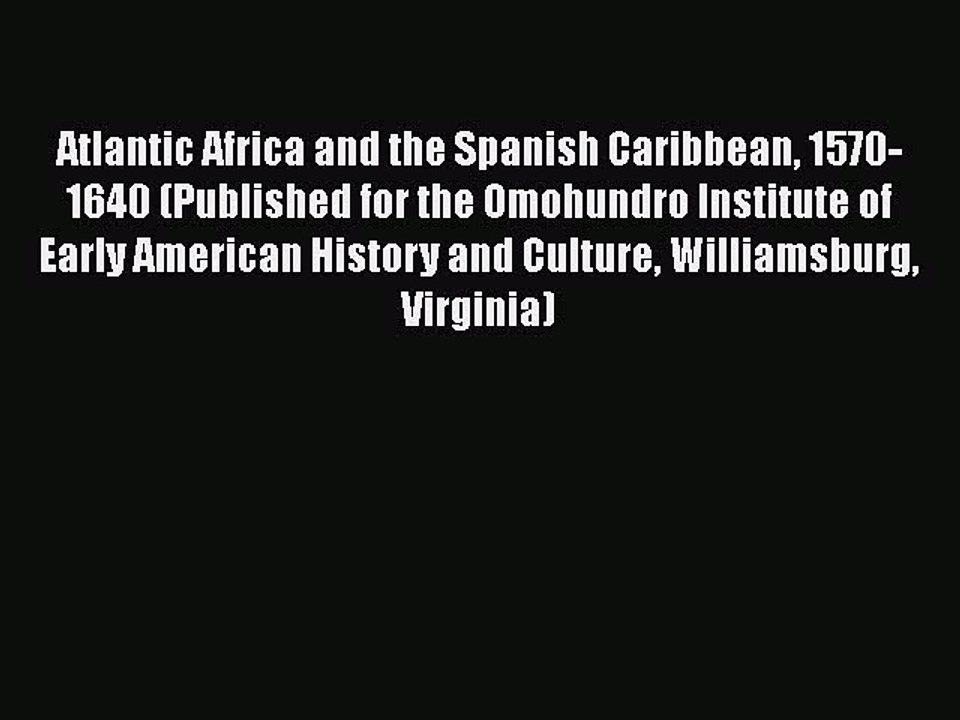 Download Atlantic Africa and the Spanish Caribbean 1570-1640 (Published for the Omohundro Institute