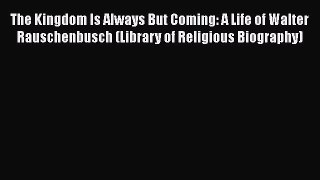 Ebook The Kingdom Is Always But Coming: A Life of Walter Rauschenbusch (Library of Religious