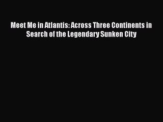 Download Meet Me in Atlantis: Across Three Continents in Search of the Legendary Sunken City