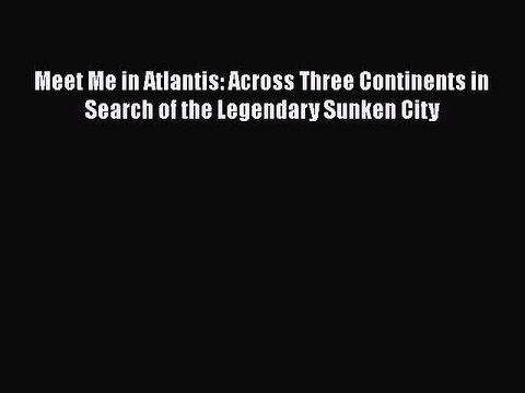 Download Meet Me in Atlantis: Across Three Continents in Search of the Legendary Sunken City