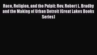 Ebook Race Religion and the Pulpit: Rev. Robert L. Bradby and the Making of Urban Detroit (Great