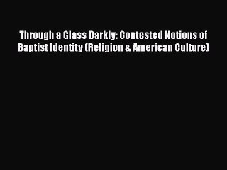 Ebook Through a Glass Darkly: Contested Notions of Baptist Identity (Religion & American Culture)