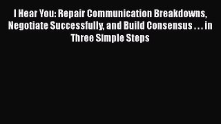 [Read book] I Hear You: Repair Communication Breakdowns Negotiate Successfully and Build Consensus