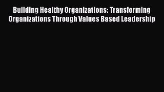 [Read book] Building Healthy Organizations: Transforming Organizations Through Values Based