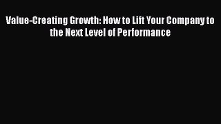 [Read book] Value-Creating Growth: How to Lift Your Company to the Next Level of Performance