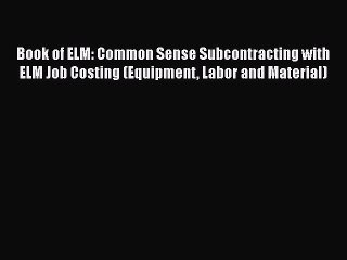 [Read book] Book of ELM: Common Sense Subcontracting with ELM Job Costing (Equipment Labor