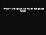 [Read Book] The Painted Ceiling: Over 100 Original Designs and Details  EBook