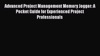 [Read book] Advanced Project Management Memory Jogger: A Pocket Guide for Experienced Project