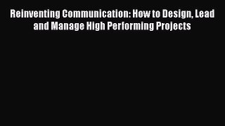 [Read book] Reinventing Communication: How to Design Lead and Manage High Performing Projects