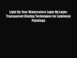 [Read Book] Light Up Your Watercolors Layer By Layer: Transparent Glazing Techniques for Luminous