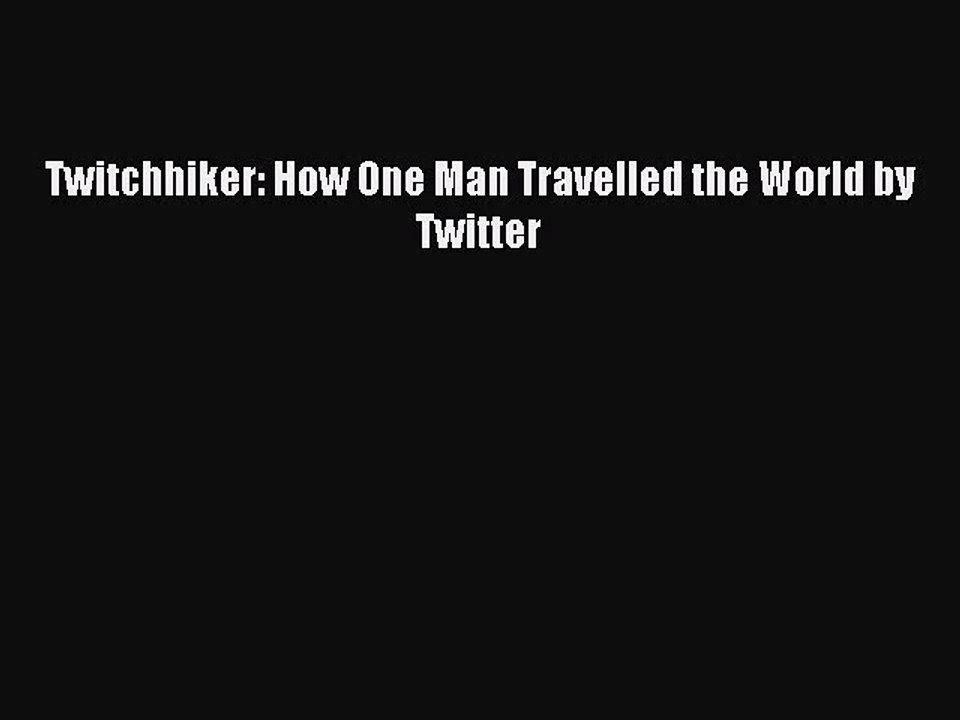 [Read PDF] Twitchhiker: How One Man Travelled the World by Twitter Ebook Free