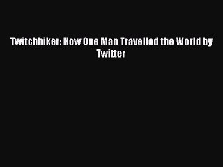 [Read PDF] Twitchhiker: How One Man Travelled the World by Twitter Ebook Free