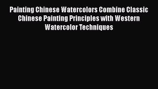 [Read Book] Painting Chinese Watercolors Combine Classic Chinese Painting Principles with Western