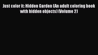 [Read Book] Just color it: Hidden Garden (An adult coloring book with hidden objects) (Volume