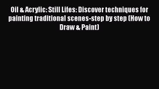 [Read Book] Oil & Acrylic: Still Lifes: Discover techniques for painting traditional scenes-step