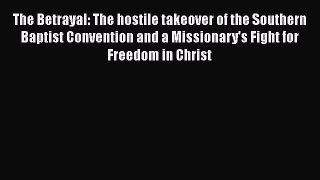 Book The Betrayal: The hostile takeover of the Southern Baptist Convention and a Missionary's