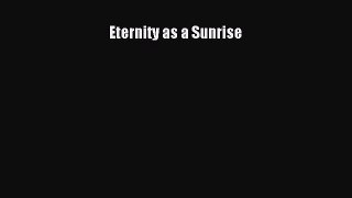 Book Eternity as a Sunrise Read Full Ebook