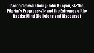 Ebook Grace Overwhelming: John Bunyan The Pilgrim's Progress and the Extremes of the