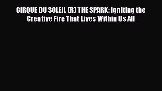 [Read book] CIRQUE DU SOLEIL (R) THE SPARK: Igniting the Creative Fire That Lives Within Us