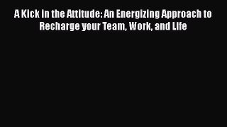 [Read book] A Kick in the Attitude: An Energizing Approach to Recharge your Team Work and Life