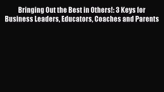 [Read book] Bringing Out the Best in Others!: 3 Keys for Business Leaders Educators Coaches