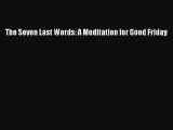 [PDF] The Seven Last Words: A Meditation for Good Friday [Download] Online