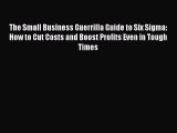 [Read book] The Small Business Guerrilla Guide to Six Sigma: How to Cut Costs and Boost Profits