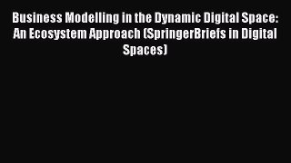 [Read book] Business Modelling in the Dynamic Digital Space: An Ecosystem Approach (SpringerBriefs