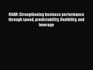 [Read book] ROAR: Strengthening business performance through speed predictability flexibility