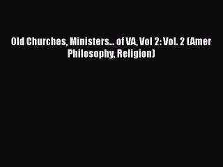 [PDF] Old Churches Ministers... of VA Vol 2: Vol. 2 (Amer Philosophy Religion) [Read] Online