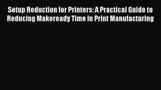 [Read book] Setup Reduction for Printers: A Practical Guide to Reducing Makeready Time in Print