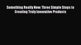 [Read book] Something Really New: Three Simple Steps to Creating Truly Innovative Products