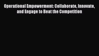 [Read book] Operational Empowerment: Collaborate Innovate and Engage to Beat the Competition