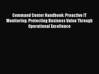 [Read book] Command Center Handbook: Proactive IT Monitoring: Protecting Business Value Through