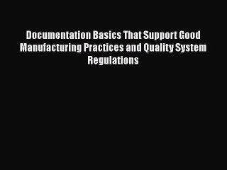 [Read book] Documentation Basics That Support Good Manufacturing Practices and Quality System