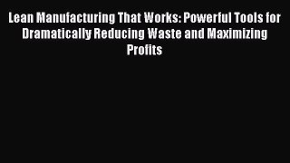 [Read book] Lean Manufacturing That Works: Powerful Tools for Dramatically Reducing Waste and