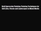 [Read Book] Bold Expressive Painting: Painting Techniques for Still Lifes Florals and Landscapes