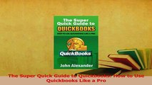 Read  The Super Quick Guide to Quickbooks How to Use Quickbooks Like a Pro Ebook Free