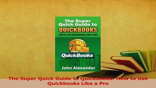 Read  The Super Quick Guide to Quickbooks How to Use Quickbooks Like a Pro Ebook Free