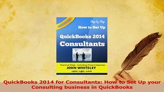 Read  QuickBooks 2014 for Consultants How to Set Up your Consulting business in QuickBooks Ebook Free