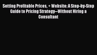 [Read book] Setting Profitable Prices + Website: A Step-by-Step Guide to Pricing Strategy--Without
