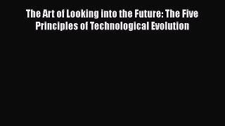 [Read book] The Art of Looking into the Future: The Five Principles of Technological Evolution